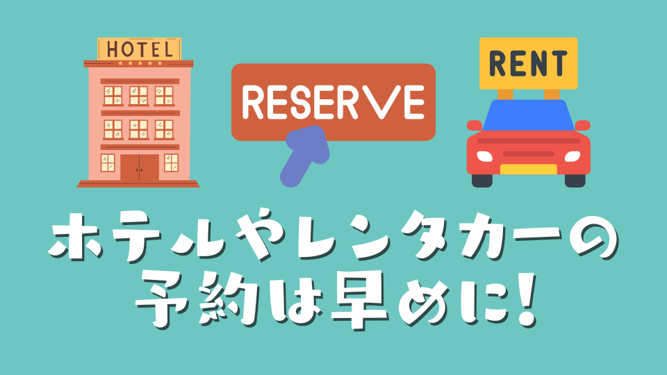 ホテルやレンタカーの 予約は早めに！