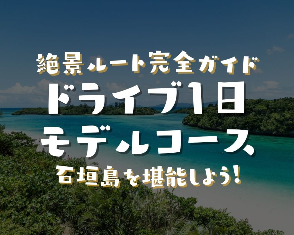 石垣島ドライブ1日モデルコース｜初心者向けおすすめ絶景ルート完全ガイド