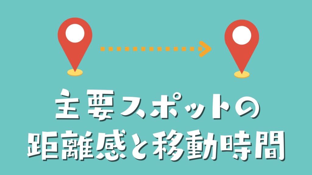 主要スポットの 距離感と移動時間