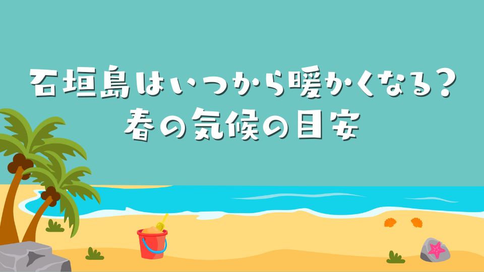 石垣島はいつから暖かくなる？春の気候の目安
