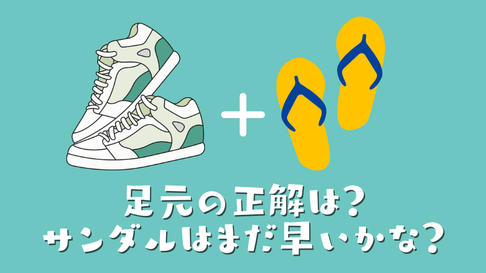 足元の正解は？サンダルはまだ早いかな？