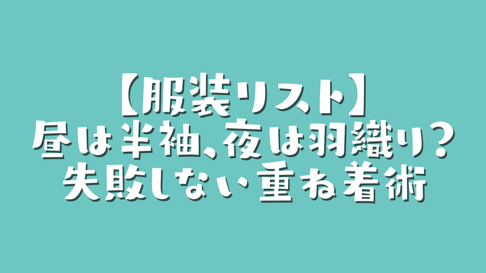 【服装リスト】昼は半袖、夜は羽織り?失敗しない重ね着術