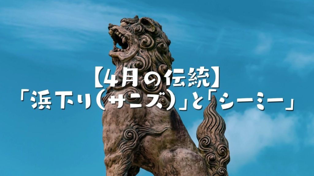 【4月の伝統】島人が大切にする「浜下り（サニズ）」と「シーミー」
