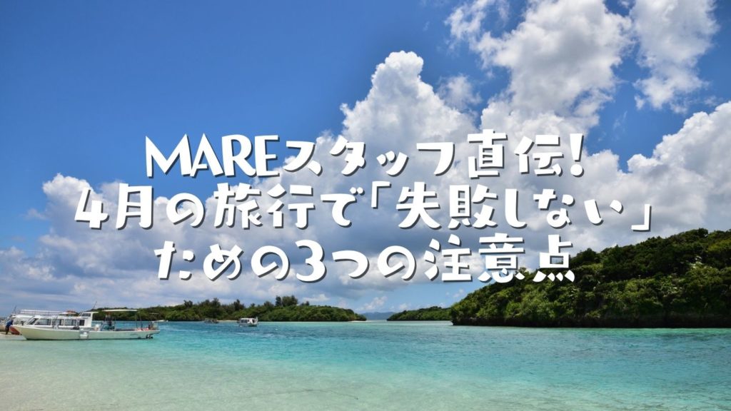 MAREスタッフ直伝！4月の旅行で「失敗しない」ための3つの注意点